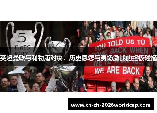 英超曼联与利物浦对决：历史恩怨与赛场激战的终极碰撞