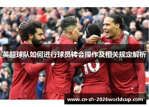 英超球队如何进行球员转会操作及相关规定解析