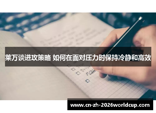 莱万谈进攻策略 如何在面对压力时保持冷静和高效