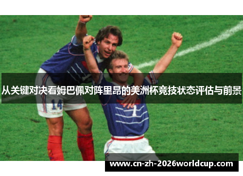 从关键对决看姆巴佩对阵里昂的美洲杯竞技状态评估与前景