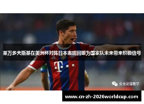 莱万多夫斯基在美洲杯对阵日本表现回暖为国家队未来带来积极信号