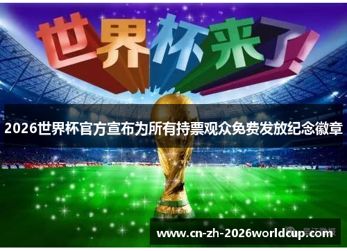 2026世界杯官方宣布为所有持票观众免费发放纪念徽章