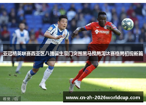 亚冠精英联赛西亚区八强诞生豪门突围黑马搅局淘汰赛格局初现新篇 亚冠精英联赛西亚区八强诞生豪门突围黑马搅局淘汰赛格局初现新篇
