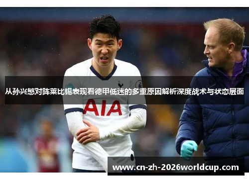从孙兴慜对阵莱比锡表现看德甲低迷的多重原因解析深度战术与状态层面 从孙兴慜对阵莱比锡表现看德甲低迷的多重原因解析深度战术与状态层面