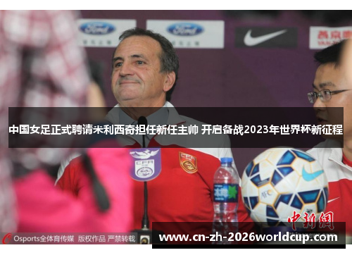 中国女足正式聘请米利西奇担任新任主帅 开启备战2023年世界杯新征程 中国女足正式聘请米利西奇担任新任主帅 开启备战2023年世界杯新征程