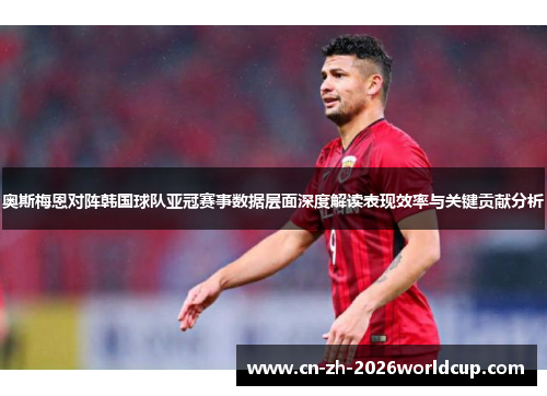 奥斯梅恩对阵韩国球队亚冠赛事数据层面深度解读表现效率与关键贡献分析 奥斯梅恩对阵韩国球队亚冠赛事数据层面深度解读表现效率与关键贡献分析