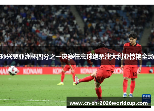 孙兴慜亚洲杯四分之一决赛任意球绝杀澳大利亚惊艳全场 孙兴慜亚洲杯四分之一决赛任意球绝杀澳大利亚惊艳全场