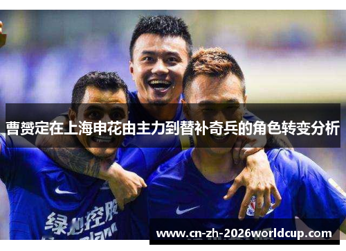 曹赟定在上海申花由主力到替补奇兵的角色转变分析 曹赟定在上海申花由主力到替补奇兵的角色转变分析