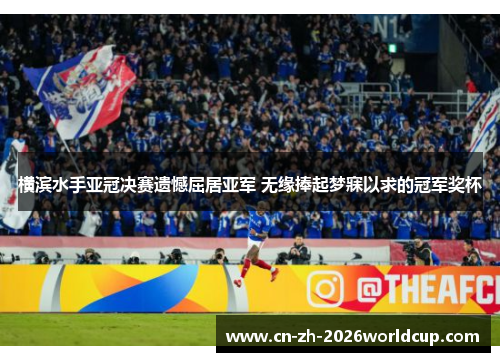 横滨水手亚冠决赛遗憾屈居亚军 无缘捧起梦寐以求的冠军奖杯 横滨水手亚冠决赛遗憾屈居亚军 无缘捧起梦寐以求的冠军奖杯