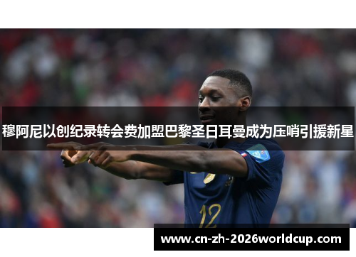穆阿尼以创纪录转会费加盟巴黎圣日耳曼成为压哨引援新星 穆阿尼以创纪录转会费加盟巴黎圣日耳曼成为压哨引援新星