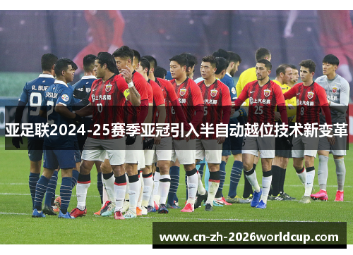 亚足联2024-25赛季亚冠引入半自动越位技术新变革 亚足联2024-25赛季亚冠引入半自动越位技术新变革