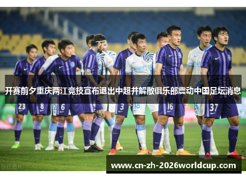 开赛前夕重庆两江竞技宣布退出中超并解散俱乐部震动中国足坛消息 开赛前夕重庆两江竞技宣布退出中超并解散俱乐部震动中国足坛消息