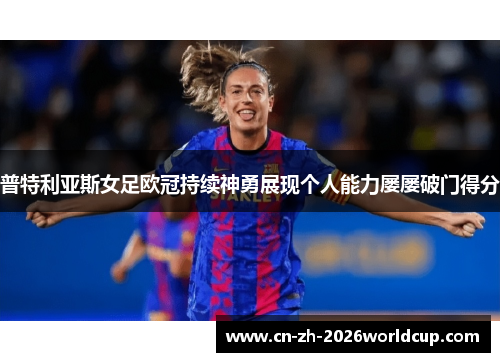 普特利亚斯女足欧冠持续神勇展现个人能力屡屡破门得分