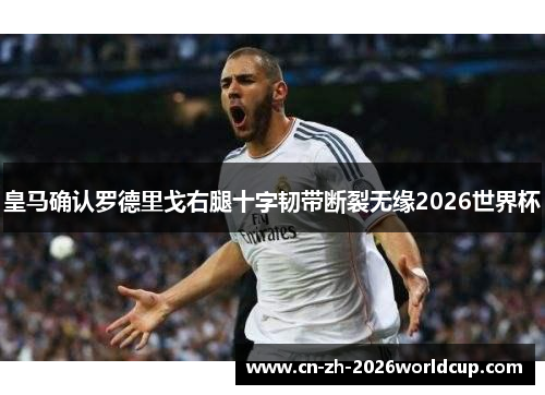 皇马确认罗德里戈右腿十字韧带断裂无缘2026世界杯